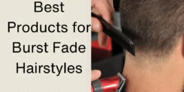 Best Products for Burst Fade Hairstyles: Unlock Your Style Potential