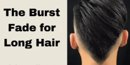 Burst Fade for Long Hair: A Trendy Hairstyle with Versatile Variations
